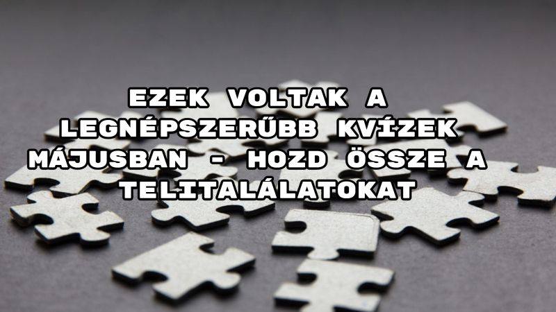 Ezek voltak a legnépszerűbb kvízek májusban - hozd össze a telitalálatokat