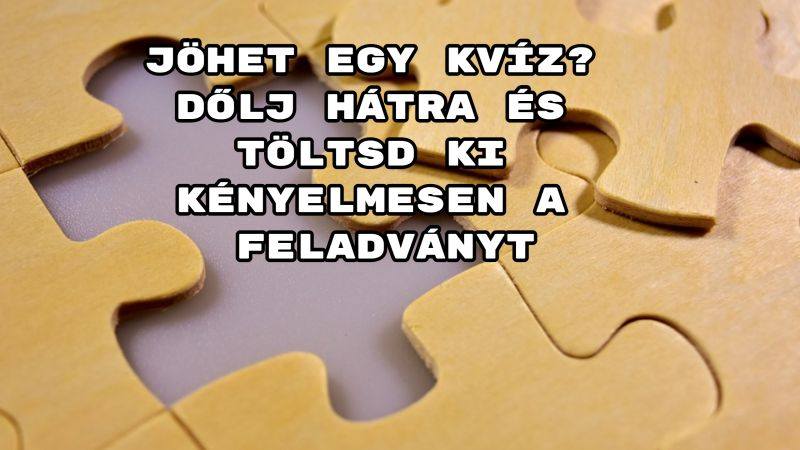 Jöhet egy kvíz? Dőlj hátra és töltsd ki kényelmesen a feladványt
