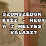 Szomszédok kvíz - megy a 7 helyes válasz?