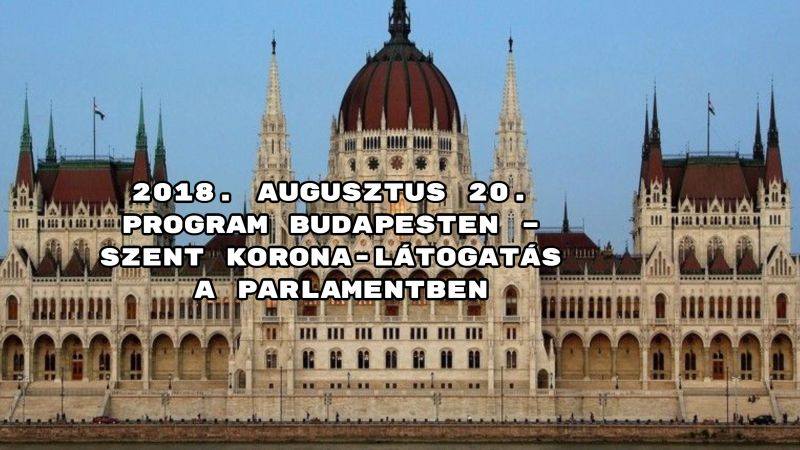 2018. augusztus 20. program Budapesten – Szent Korona-látogatás a Parlamentben
