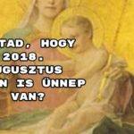 Tudtad, hogy 2018. augusztus 15-én is ünnep van?