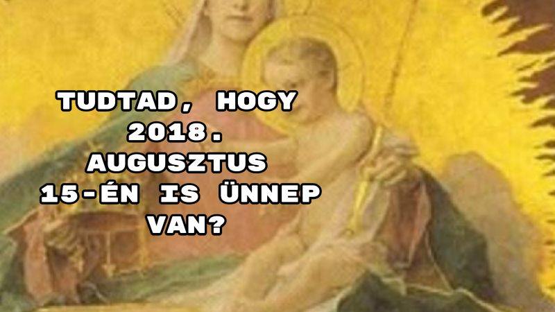 Tudtad, hogy 2018. augusztus 15-én is ünnep van?