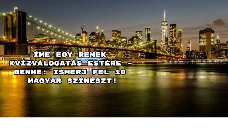 Íme egy remek kvízválogatás estére – benne: Ismerj fel 10 magyar színészt!
