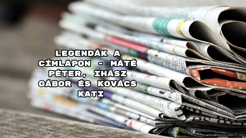 Legendák a címlapon - Máté Péter, Ihász Gábor és Kovács Kati