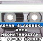 Magyar slágerek, amik meghatározták a '90-es éveket