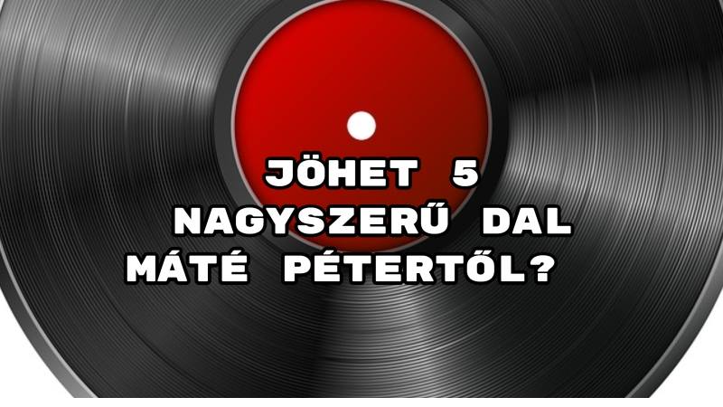 Jöhet 5 nagyszerű dal Máté Pétertől?
