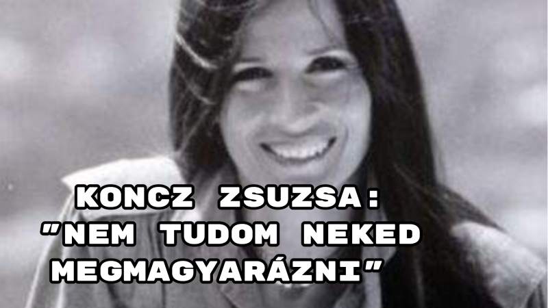 Koncz Zsuzsa: "Nem tudom neked megmagyarázni"