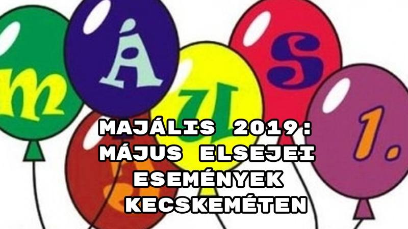 Majális 2019: május elsejei események Kecskeméten