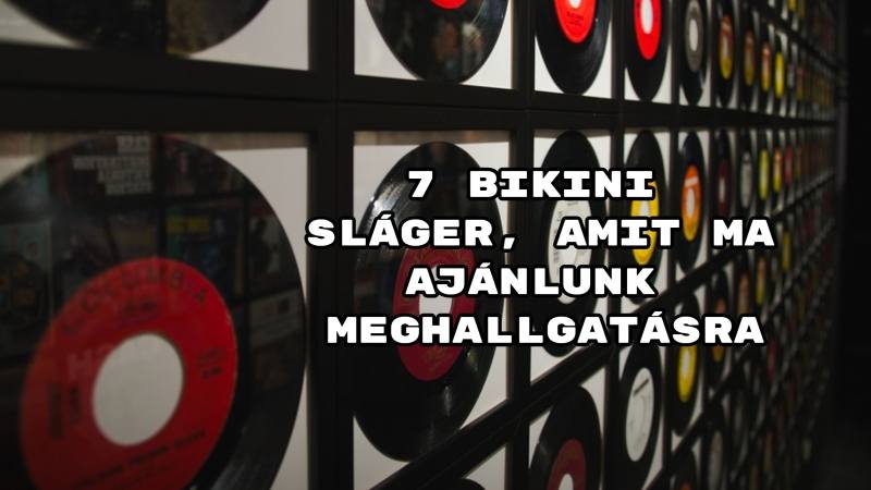 7 Bikini sláger, amit ma ajánlunk meghallgatásra