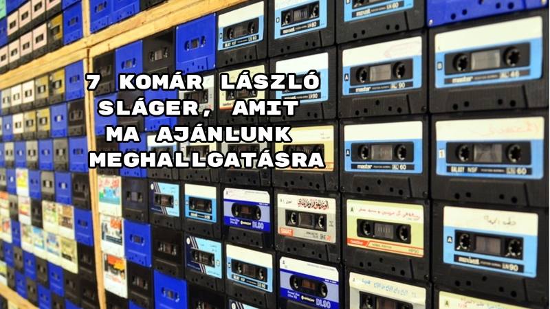 7 Komár László sláger, amit ma ajánlunk meghallgatásra