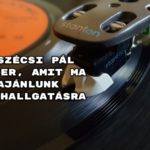 7 Szécsi Pál sláger, amit ma ajánlunk meghallgatásra